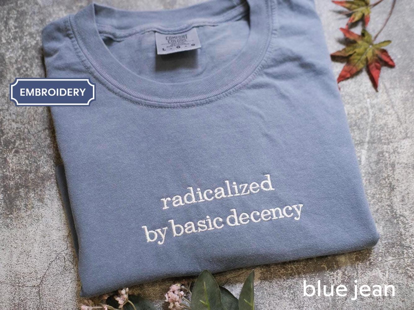 Embroidered Radicalized by basic decency Comfort Colors® Shirt, Political Protest Shirt, Feminist Activist Gift, Liberal Unisex Tee