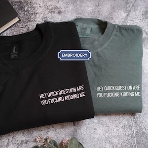 Embroidered Comfort Colors® Hey Quick Question Are You F Kidding Me, Sarcastic, Funny Humor, Meme Shirt, Mental Health Shirt