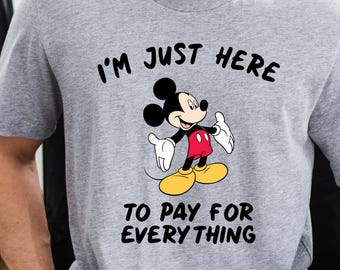 Mickey Mouse Gift, I'm Just Here To Pay For Everything Shirt, Mickey Character Tee, Disney Trip Tshirt, Disneyland Tee, Disney World Tshirt