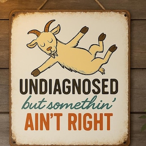 May include: A rectangular metal sign with a distressed finish, featuring a cartoon goat and the text "UNDIAGNOSED but somethin' AIN'T RIGHT" in brown, teal, and orange. The sign is hanging on a wooden wall.