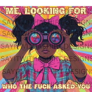 May include: Illustration of a person with dark skin wearing a pink bow, holding binoculars with pink lenses. The person is wearing a plaid shirt and a pink bow headband. Text on the image reads "SAME, LOOKING FOR" and "WHO THE FUCK ASKED YOU".
