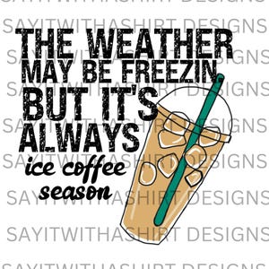 The Weather Outside May Be Freezin But It&#39;s Always Ice Coffee Season Png Ice Coffee lovers png Fall coffee png,  warm and cozy png, fall png