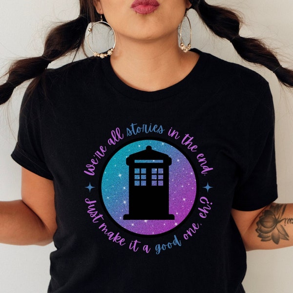 We're All Stories In The End, Just Make It A Good One, Eh? Police Box Art Shirt, Shirt With Sayings