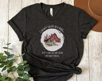 I Wasn't Raised In A Barn But I Can See One From My Back Porch Shirt, Funny Farm T-Shirt, Farmer Tee, Country Life Shirt, Farm Life Tshirt
