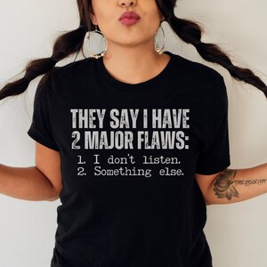 They Say I Have 2 Major Flaws: I Don&#39;t Listen, Something Else Funny T-shirt, Sarcastic Shirt, Shirts With Sayings, Quotes Tshirt, Joke Shirt