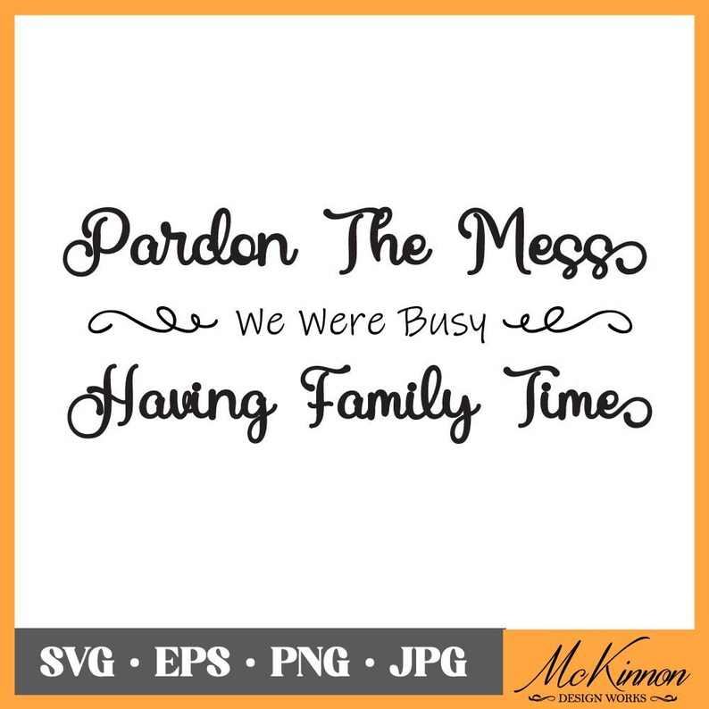 May include: Black and white text graphic design with the text "Pardon The Mess We Were Busy Having Family Times".