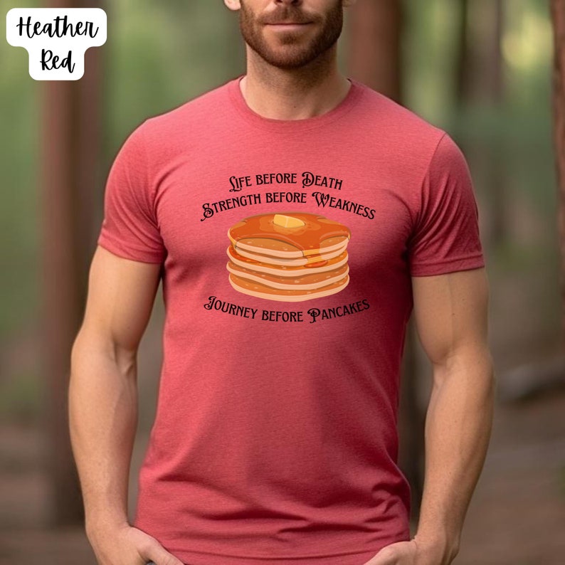 May include: A heather red t-shirt with a graphic of a stack of pancakes and the text "Life Before Death, Strength Before Weakness, Journey Before Pancakes".