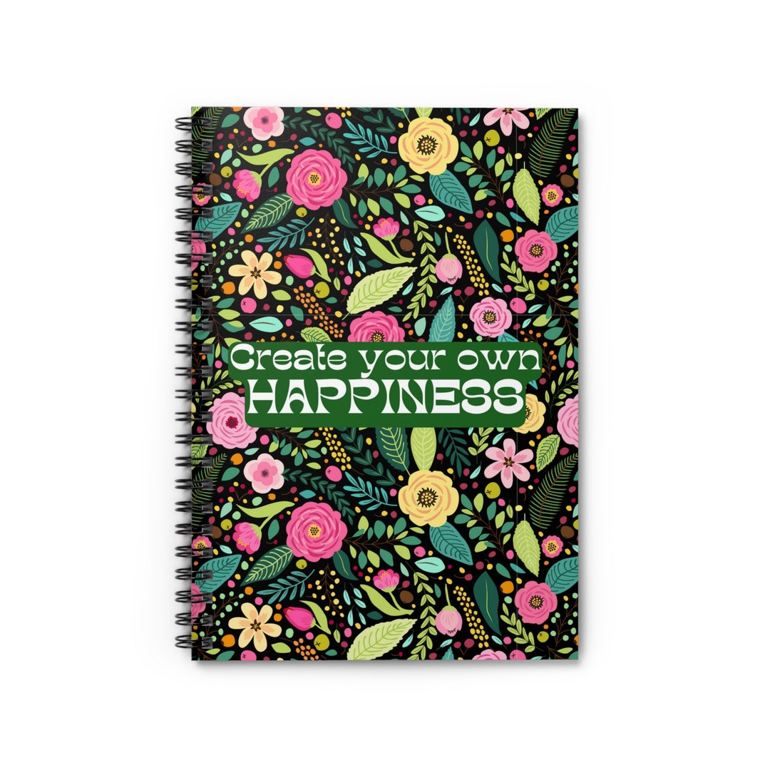 Create Your Own Happiness With Floral Background Spiral Notebook ...