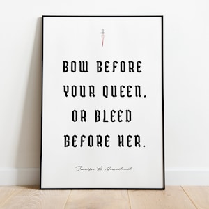 Puede incluir: Impresión enmarcada en blanco y negro con una cita que dice "Bow before your queen, or bleed before her." La cita se atribuye a Jennifer L. Armentrout.