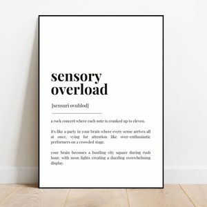 May include: Black and white printable wall art with the definition of sensory overload. The definition is "a rock concert where each note is cranked up to eleven. It's like a party in your brain where every sense arrives all at once, vying for attention like over-enthusiastic performers on a crowded stage. Your brain becomes a bustling city square during rush hour, with neon lights creating a dazzling overwhelming display."