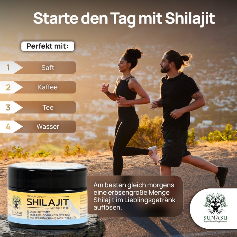 May include: A jar of Shilajit supplement with a green label and white text. The label says "Premium Quality Shilajit Natural & Pure" and "Labor Getestet Mehrfach Sorgfaltig Gereinigt Aus Verantwortungsvollen Quellen". The jar is on a rock with a green background. The text "Starte den Tag mit Shilajit" is at the top of the image. The text "Perfekt mit" is below the text "Starte den Tag mit Shilajit". Below the text "Perfekt mit" is a list of four options: Saft, Kaffee, Tee, Wasser. The text "Am besten gleich morgens eine erbsengro&szlig;e Menge Shilajit im Lieblingsgetr&auml;nk aufl&ouml;sen." is on the right side of the image.