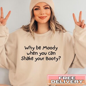 Why be Moody when you can Shake your Booty Sweatshirt | Funny Sweater | Sarcastic Sweatshirt | Gift for Him | Gift for Her | Moody Person