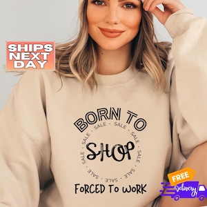 Born to Shop Forced to Work Sweatshirt | Funny Shopping Sweater | Eat Sleep Shop Sweater | Gift for Her | Gift for Wife | I Heart Shopping