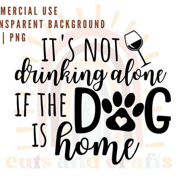 It's Not Drinking Alone If The Dog Is Home Funny SVG/PNG-Dog Wine Lovers svg-Dog Mom Digital Cut Files & Sublimation PNG