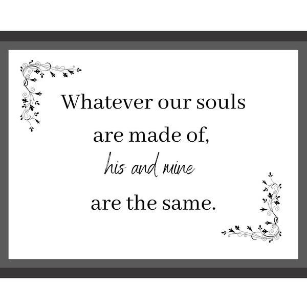 Emily Bronte quote, whatever our souls are made of his and mine are the same, instant download, printable wall art, literary quotes