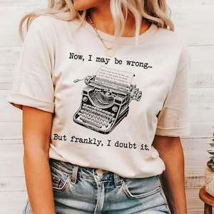 May include: A white t-shirt with a black vintage typewriter graphic and the text "Now, I may be wrong... But frankly, I doubt it."