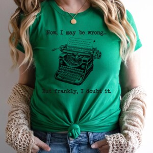 May include: Green t-shirt with a vintage typewriter graphic and the text "Now, I may be wrong... But frankly, I doubt it."
