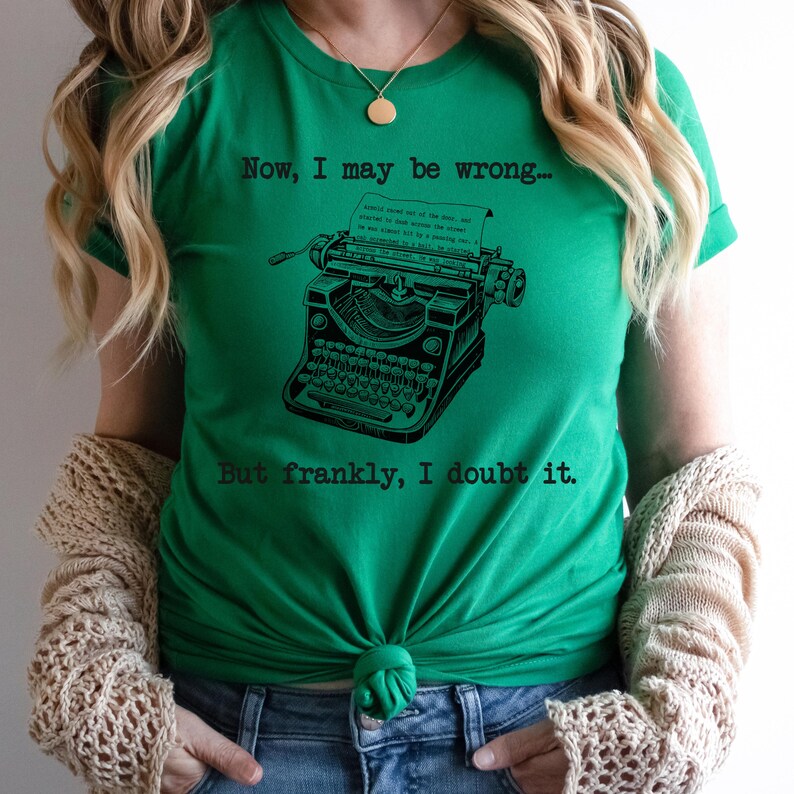 May include: Green t-shirt with a vintage typewriter graphic and the text "Now, I may be wrong... But frankly, I doubt it."