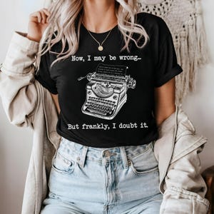 May include: Black t-shirt with a white vintage typewriter graphic and the text "Now, I may be wrong... But frankly, I doubt it."