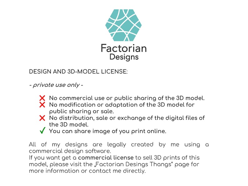 K&ouml;nnte beinhalten: Wei&szlig;er Hintergrund mit dem Factorian Designs Logo, einem t&uuml;rkisfarbenen geometrischen Design. Der Text beschreibt eine 3D-Modell-Lizenz, einschlie&szlig;lich nur privater Nutzung, sowie Einschr&auml;nkungen hinsichtlich kommerzieller Nutzung, Modifizierung und Vertrieb. Es wird auch angegeben, dass Sie Bilder Ihrer Drucke online teilen k&ouml;nnen.