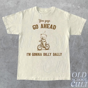 Go Ahead I Am Gonna Dilly Dally Retro T-Shirt, Funny Bear Minimalistic Graphic T-shirt, Funny Sayings 90s Shirt, Vintage Gag Unisex Tee,