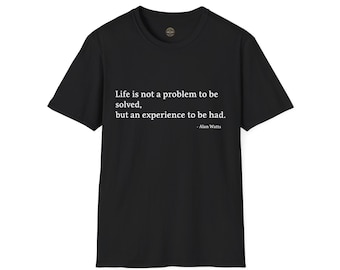 May include: Black t-shirt with the quote "Life is not a problem to be solved, but an experience to be had." attributed to Alan Watts in white text. The shirt has a crew neck and short sleeves.