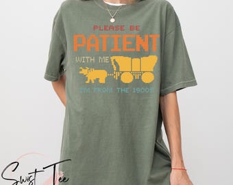 Comfort Colors® Please Be Patient With Me I'm From The 1900s Shirt, Funny Tshirt, Gaming Shirt, 90s Country Shirt, Funny Gift Friend