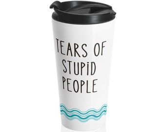 funny travel mug teacher gift realtor closing gift drinking mug tears of stupid people tumbler gift for men women birthday group gift Gen X