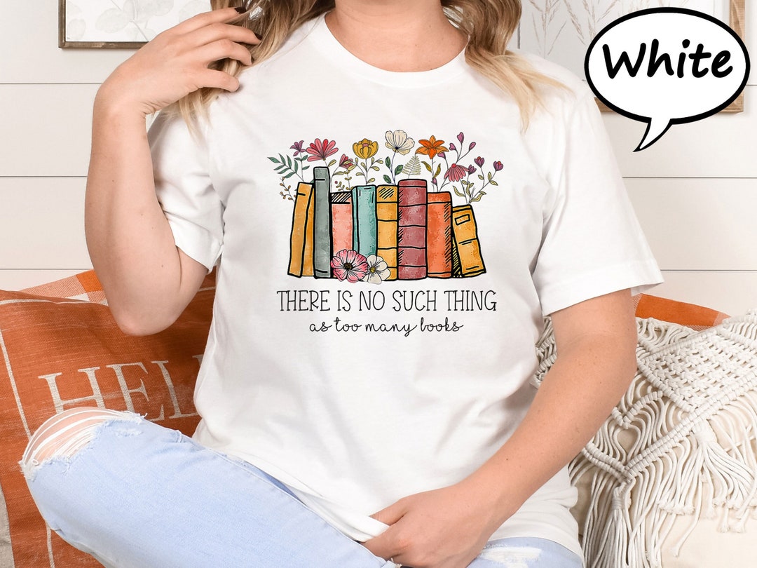 There Is No Such Thing As Too Many Books Shirt Reading Book Etsy