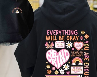 May include: A black hooded sweatshirt featuring a small daisy graphic on the front left chest with the text "EVERYTHING WILL BE OKAY". The back displays a large, colorful graphic with flowers, a butterfly, a heart, a rainbow, and the text "EVERYTHING WILL BE OKAY", "BE KIND", "YOU ARE ENOUGH", "ENJOY THE LITTLE THINGS", "YOU ARE LOVED", "DO WHAT MAKES YOU HAPPY", and "POSITIVE VIBES".