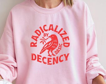Radicalized By Basic Decency Sweatshirt, Political Statement Sweater
