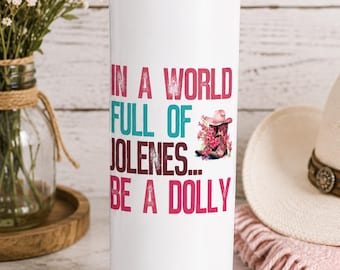 In a World Full of Jolenes Be a Dolly Tumbler | Dolly Parton Inspired Cup | 20oz Skinny Tumbler | Country Music Gift | Cowgirl Gift