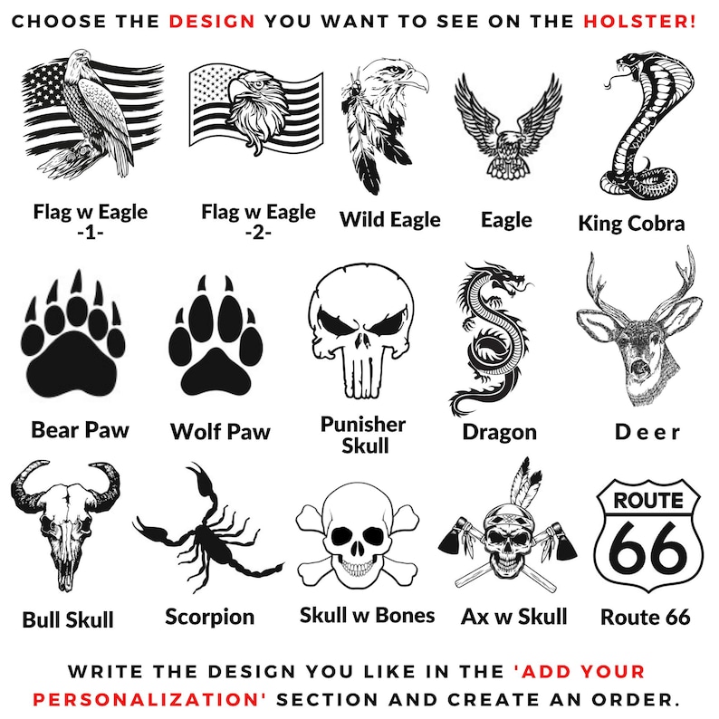 May include: A selection of black and white designs for a holster, including eagles, a snake, paw prints, skulls, a dragon, a deer, a bull skull, a scorpion, and Route 66. Text at the top reads "CHOOSE THE DESIGN YOU WANT TO SEE ON THE HOLSTER!"