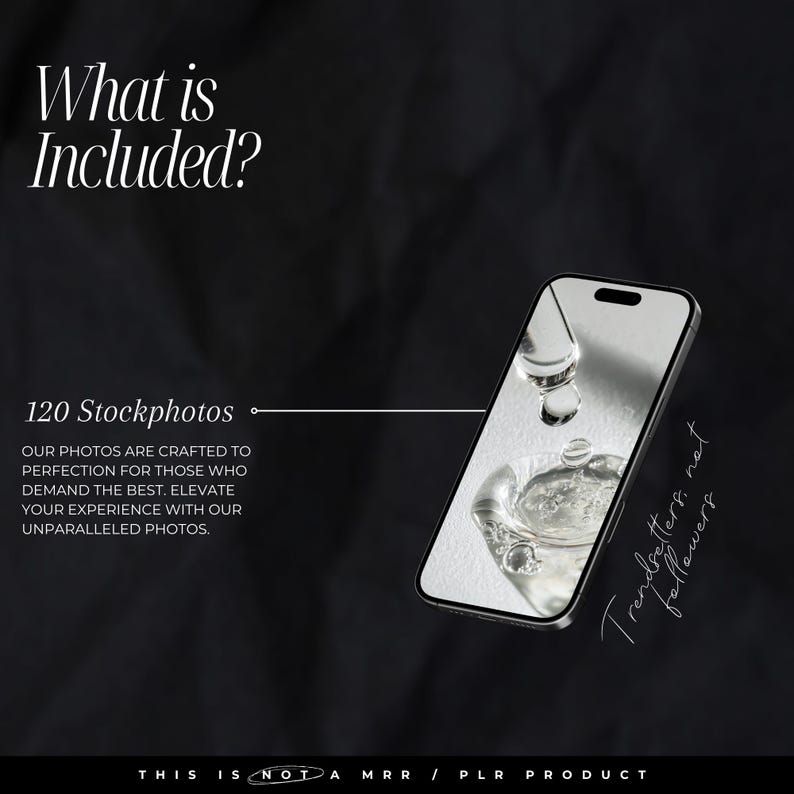 Pode incluir: Uma imagem em preto e branco de um smartphone com uma gota de &aacute;gua caindo na tela. O texto "Trendsetters not followers" est&aacute; escrito no lado direito da imagem. O texto "What is Included?" est&aacute; no topo da imagem. O texto "120 Stockphotos" est&aacute; no meio da imagem. O texto "OUR PHOTOS ARE CRAFTED TO PERFECTION FOR THOSE WHO DEMAND THE BEST. ELEVATE YOUR EXPERIENCE WITH OUR UNPARALLELED PHOTOS." est&aacute; abaixo do texto "120 Stockphotos". O texto "THIS IS NOT A MRR / PLR PRODUCT" est&aacute; na parte inferior da imagem.