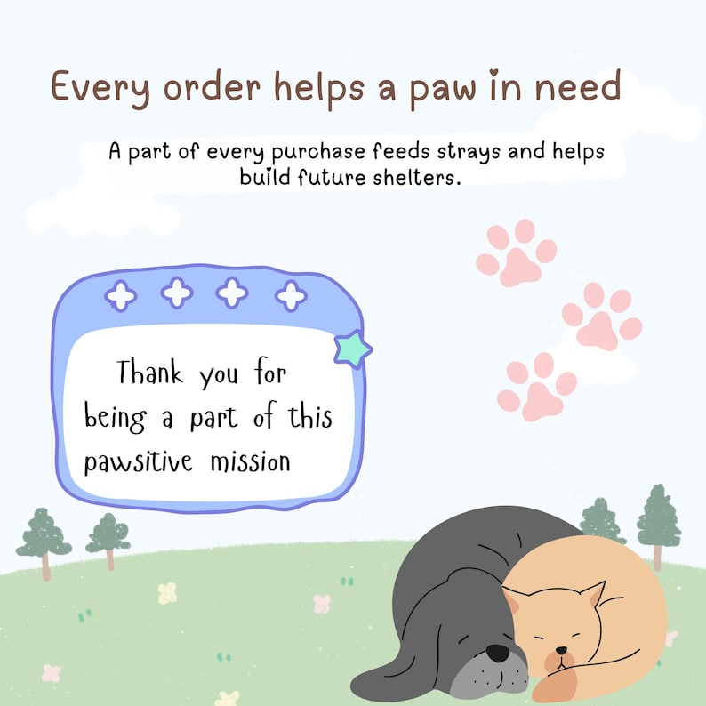 May include: An illustration with a light blue background features a sleeping gray dog and a tan cat. Text reads, "Every order helps a paw in need." A blue frame says, "Thank you for being a part of this pawsitive mission."