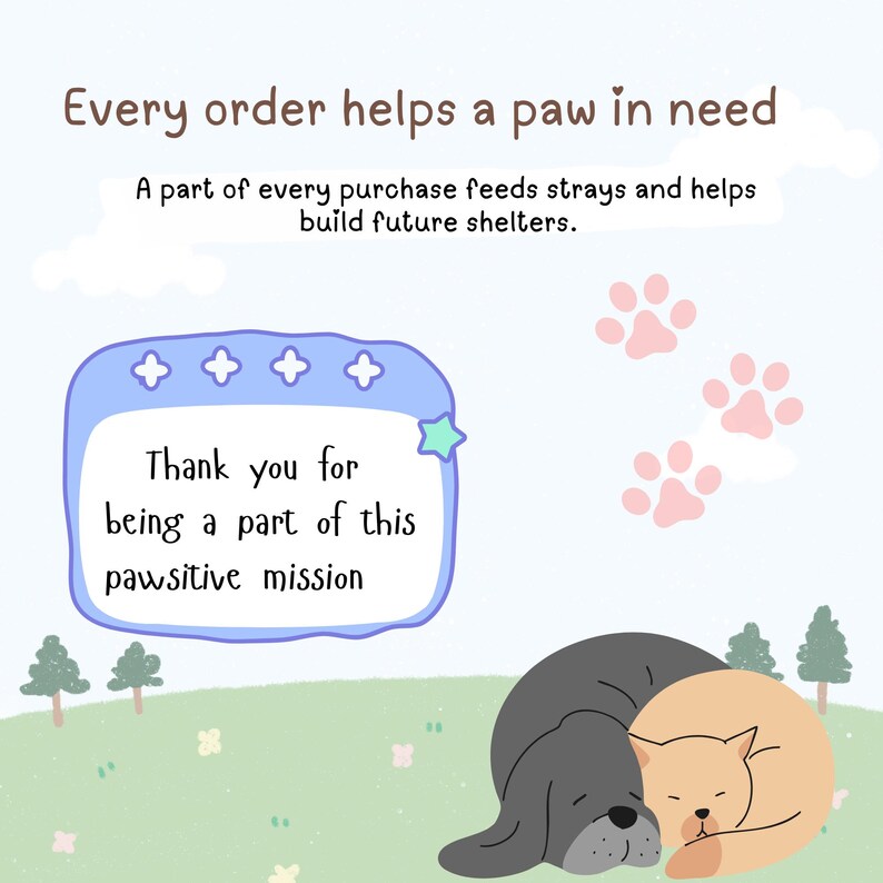 May include: Illustration with text: "Every order helps a paw in need." A gray dog and a tan cat are curled up together on a green field. The text also says, "Thank you for being a part of this pawsitive mission."