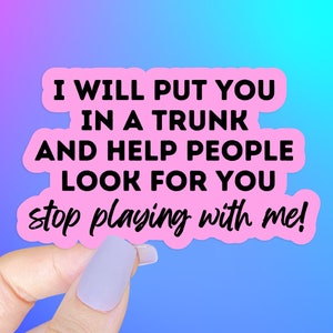 I will put you in a trunk STICKER, waterproof vinyl die cut decal, funny sarcastic quotes, sticker gift for best friend, adult humor sticker