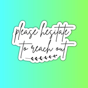 May include: White sticker with black text that reads "Please hesitate to reach out" with a small leafy branch design at the bottom.