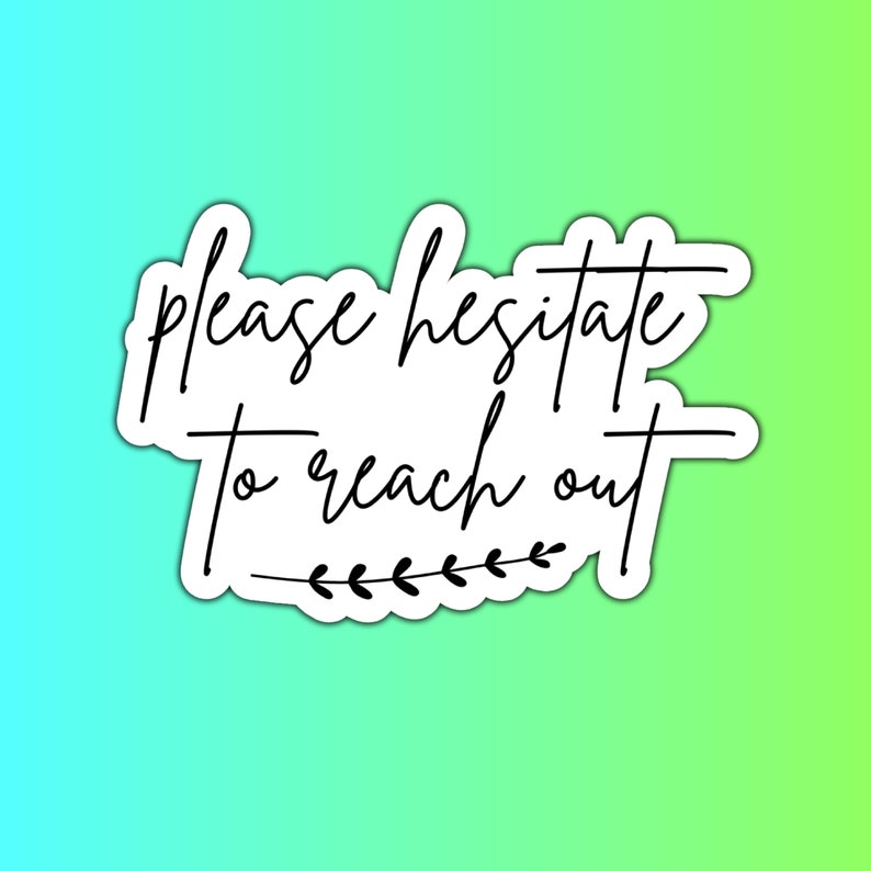 May include: White sticker with black text that reads "Please hesitate to reach out" with a small leafy branch design at the bottom.