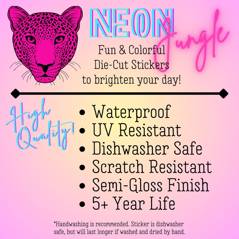 May include: Neon Jungle die-cut stickers featuring a pink leopard print design. The stickers are waterproof, UV resistant, dishwasher safe, scratch resistant, have a semi-gloss finish, and are designed to last for 5+ years.  "Handwashing is recommended. Sticker is dishwasher safe, but will last longer if washed and dried by hand."