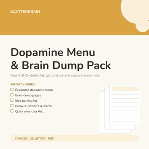 May include: A digital document titled Scatterbrain Dopamine Menu & Brain Dump Pack. It lists contents including an expanded dopamine menu, brain dump pages, idea parking lot, break-it-down task starter, and quick wins checklist. 7 pages, US letter, PDF.