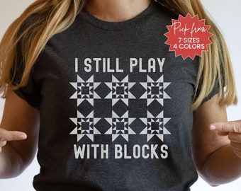 I Still Play With Blocks Quilt Shirt, Quilting Shirt For Quilt Retreat, Quilt Block Shirt For Quilt Group, Fun Quilt Block Shirt For Quilter