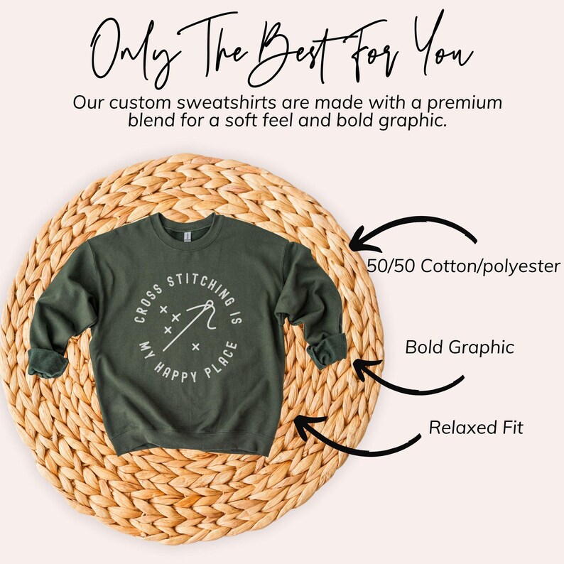 May include: An olive green sweatshirt with the text "Cross Stitching is My Happy Place" in a white circular design. The image also includes the text "Only The Best For You" and "Our custom sweatshirts are made with a premium blend for a soft feel and bold graphic."