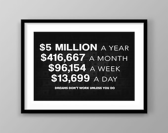 May include: A framed print with a black border and white matting. The black background features white text that reads "$5 MILLION A YEAR, $416,667 A MONTH, $96,154 A WEEK, $13,699 A DAY." Below the numbers, the text reads "DREAMS DON'T WORK UNLESS YOU DO."
