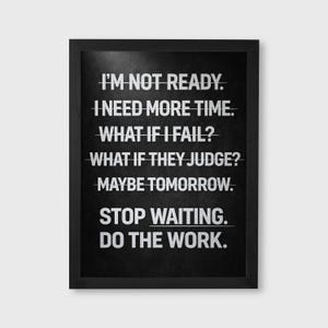 May include: Black framed print with white text. The text reads: "I'M NOT READY. I NEED MORE TIME. WHAT IF I FAIL? WHAT IF THEY JUDGE? MAYBE TOMORROW. STOP WAITING. DO THE WORK." A motivational piece for home or office.