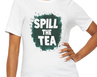 Spill the Tea Bold Statement T-Shirt, Splash Design Tee, Graphic Tee, Funny Tee, Cute Shirt