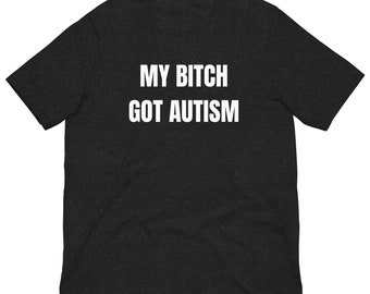 My Bitch Got Autism Shirt, Funny Meme Shirt, Offensive Shirt, Funny Gift For Him, Funny Sarcastic Shirt, Autism Awareness Shirt