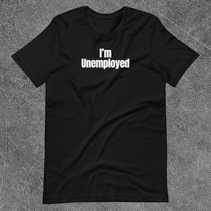 May include: Black t-shirt with the white text "I'm Unemployed" printed across the chest. The shirt is made of a soft material and has short sleeves and a crew neck.