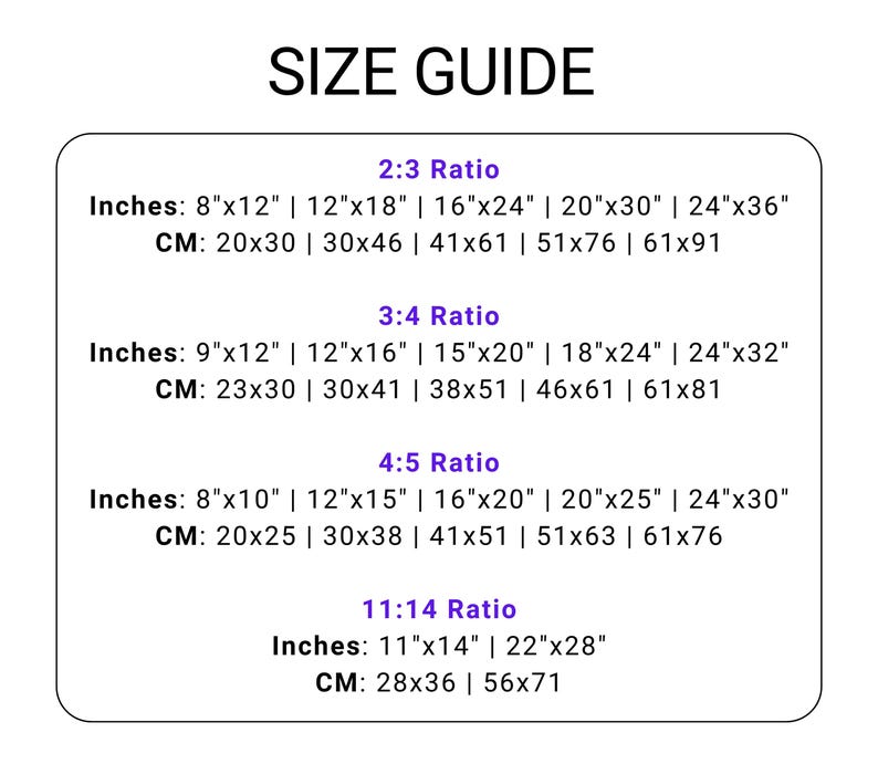 May include: A white graphic with the text "SIZE GUIDE" at the top. The guide lists print sizes in inches and centimeters for 2:3, 3:4, 4:5, and 11:14 ratios. Inches range from 8"x10" to 24"x36". Centimeters range from 20x25 cm to 61x91 cm.