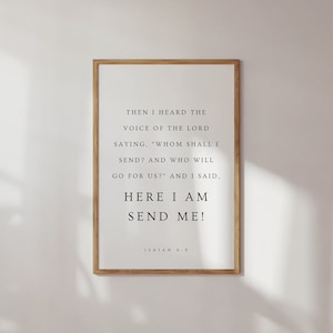 May include: A framed print with a white background and black text. The text reads "Then I heard the voice of the Lord saying, 'Whom shall I send? And who will go for us?' And I said, 'Here I am send me!'". The bottom of the print reads "Isaiah 6:8".